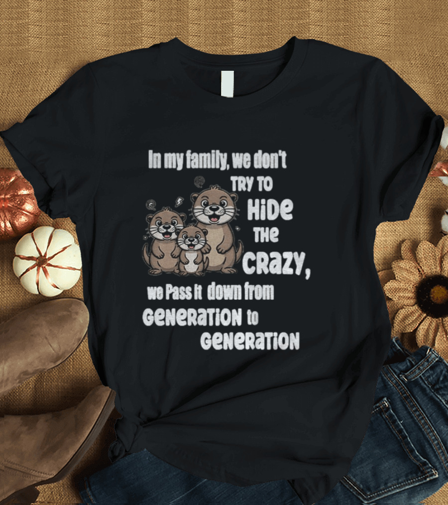 Otters In My Family We Don't Try To Hide The Crazy Pass It Down From Generation To Generation T-Shirt