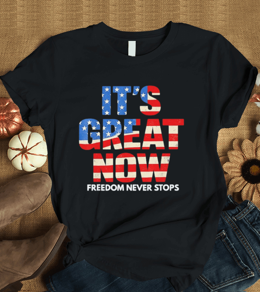 It's Great Now Freedom Never Stops USA Flag Patriotic T-Shirt