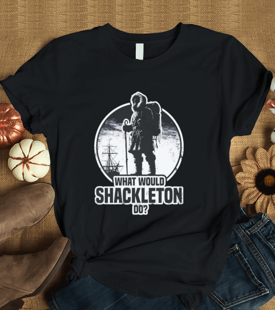 What Would Shackleton Do Polar Explorer Adventure Spirit T-Shirt