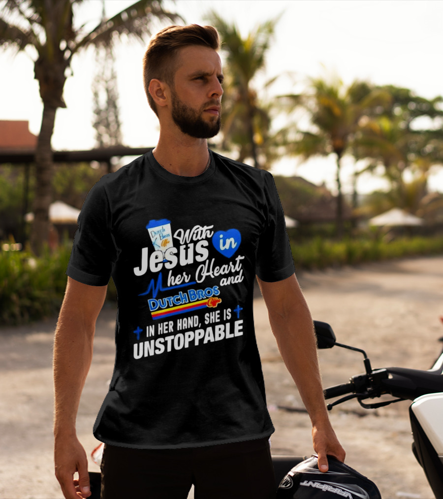 With Jesus In Her Heart And Dutch Bros Coffee In Her Hand She Is Unstoppable T-Shirt