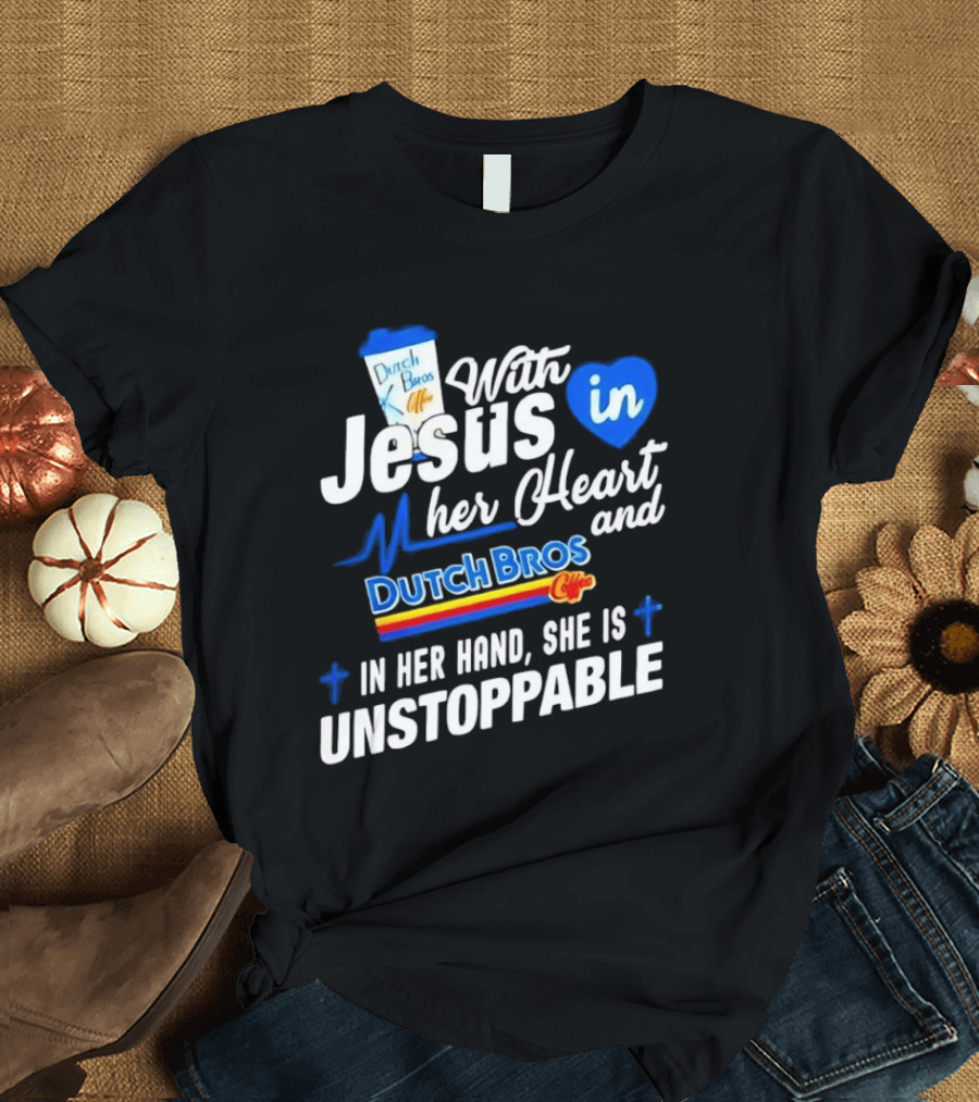 With Jesus In Her Heart And Dutch Bros Coffee In Her Hand She Is Unstoppable T-Shirt