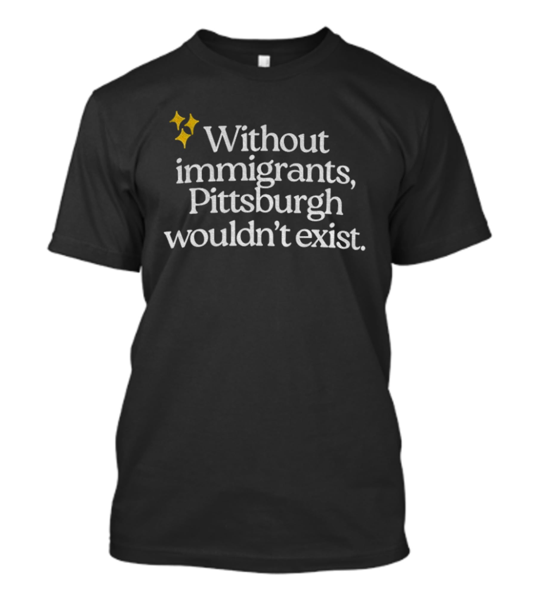 Without Immigrants Pittsburgh Wouldn't Exist Steeler Nation 2026 T-Shirt