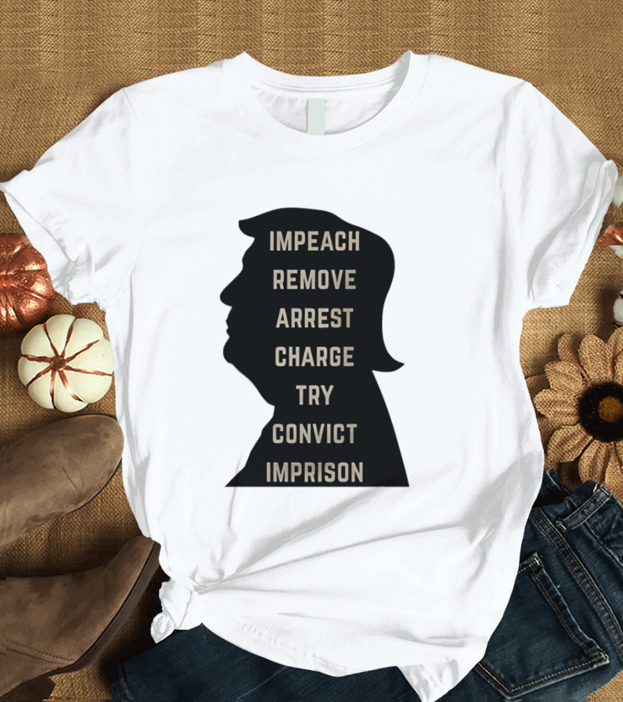 Impeach Remove Arrest Charge Try Convict Imprison Trump T-Shirt
