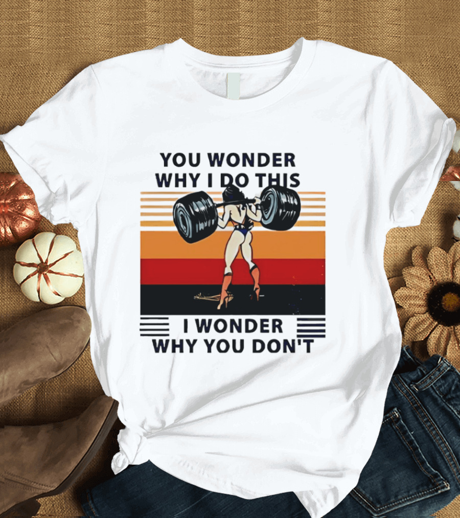 Wonder Woman You Wonder Why I Do This I Wonder Why You Don't Retro Lifting Strength T-Shirt