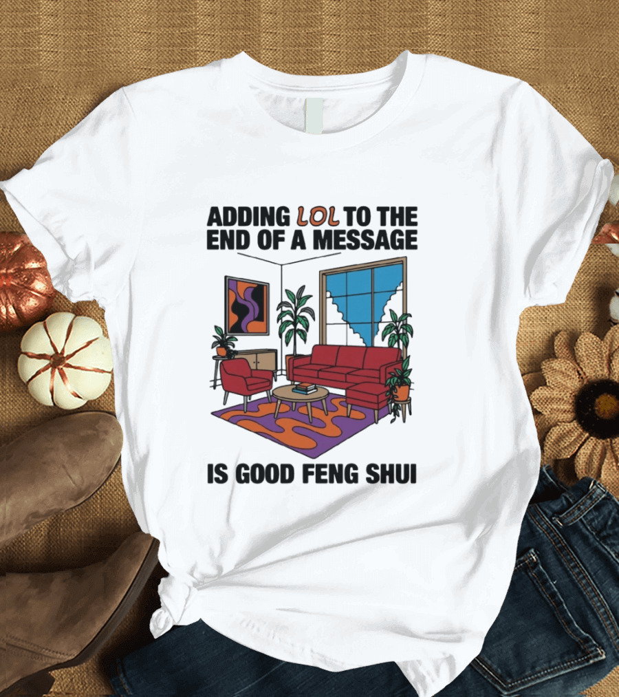 Adding LOL To The End Of A Message Is Good Feng Shui Living Room Vibes T-Shirt