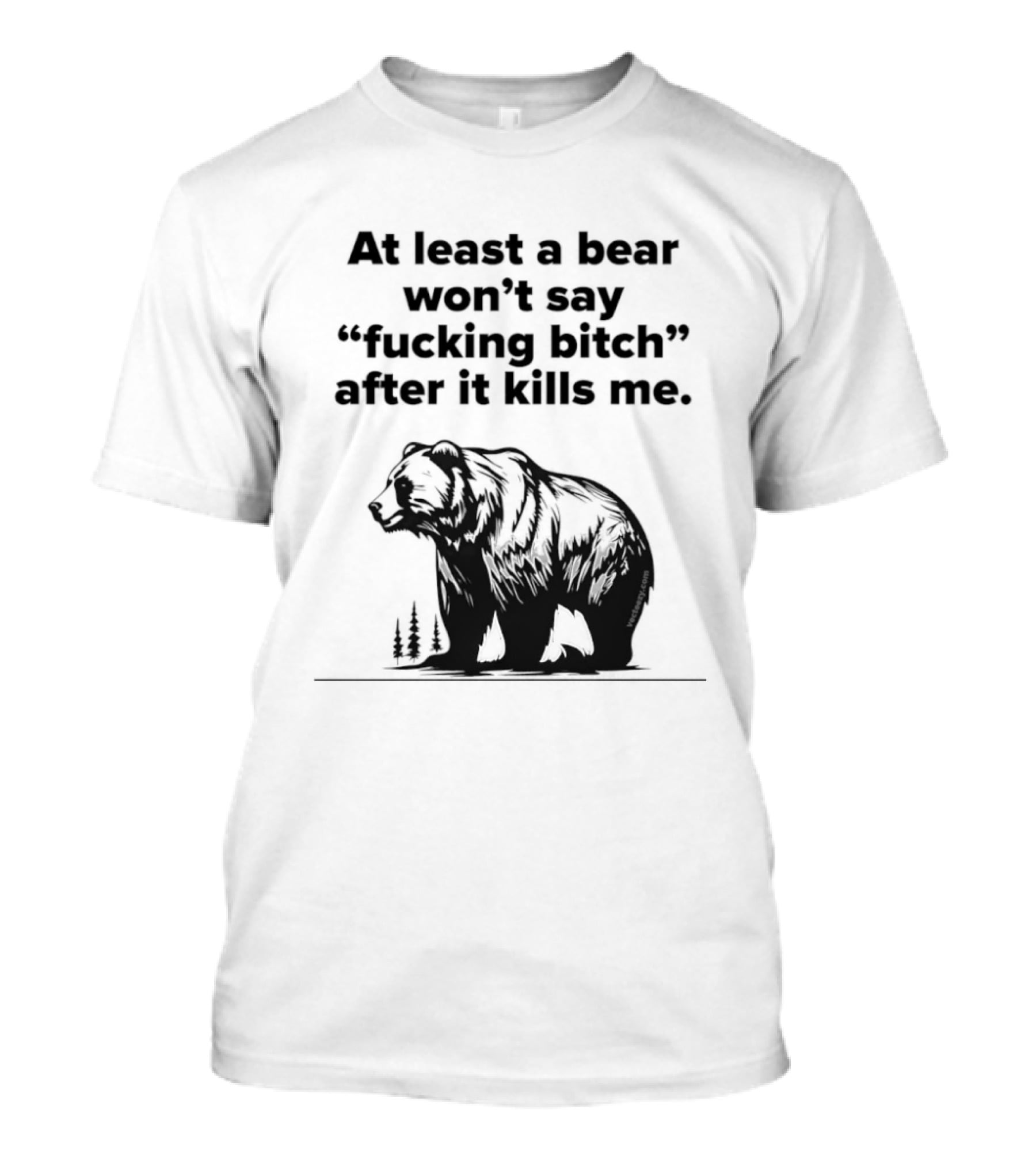 At Least A Bear Won't Say After It Kills Me T-Shirt