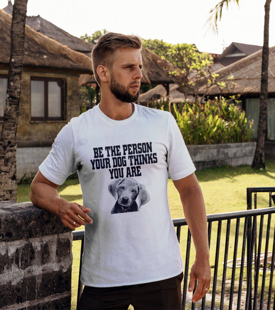 Be The Person Your Dog Thinks You Are Dog Portrait Motivation T-Shirt