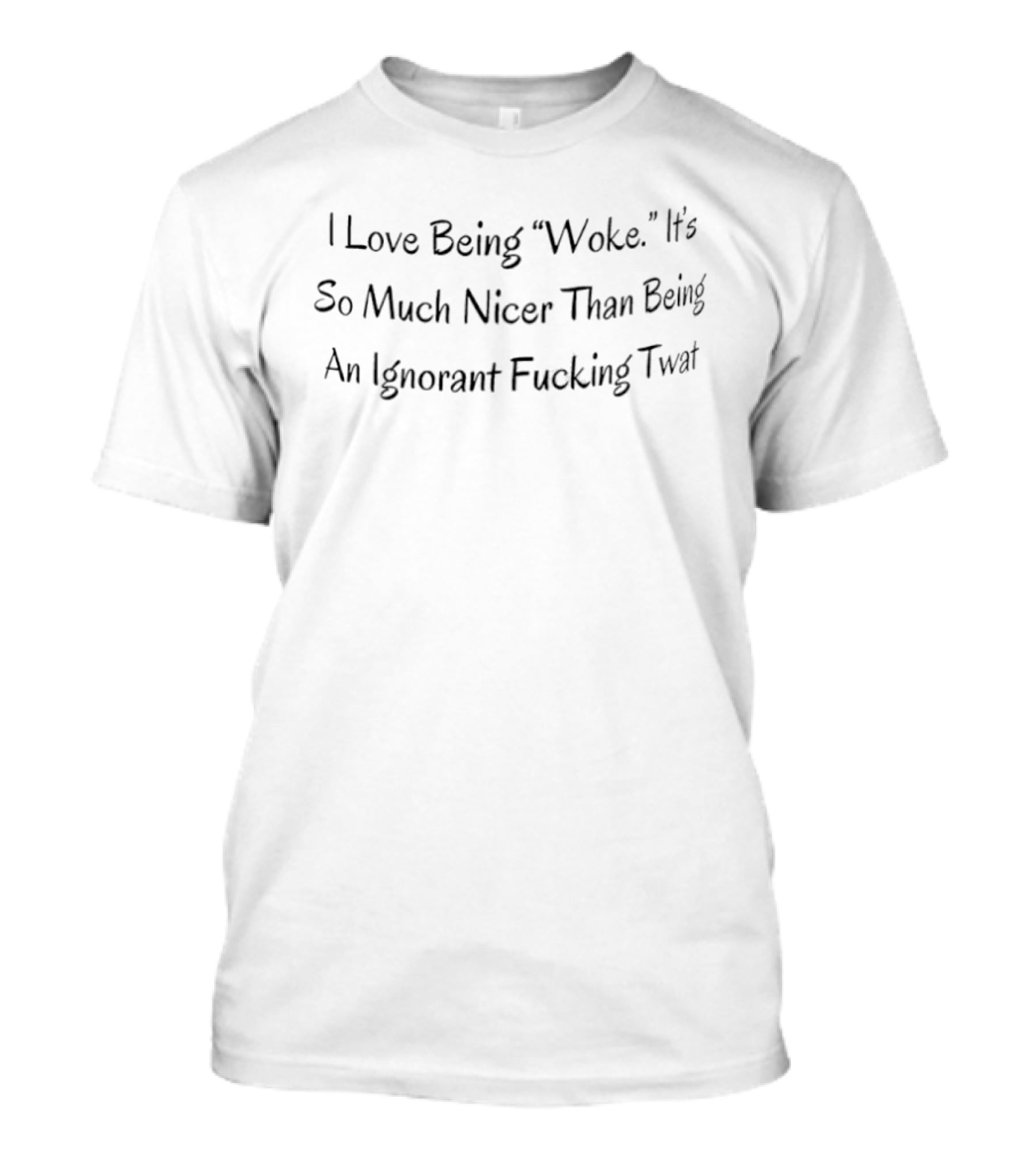I Love Being Woke It's So Much Nicer Than Being An Ignorant Fucking Twat T-Shirt