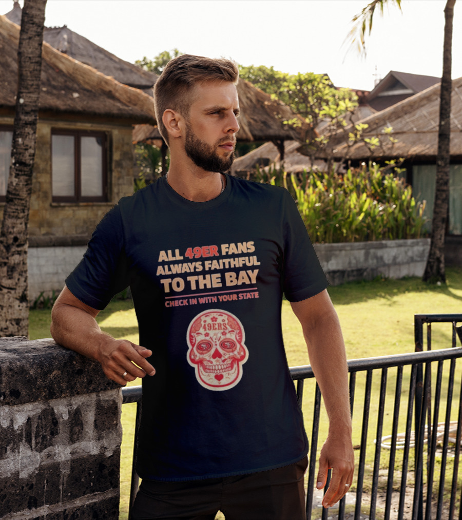 All 49ers Fans Always Faithful To The Bay Check In With Your State 49ers T-Shirt