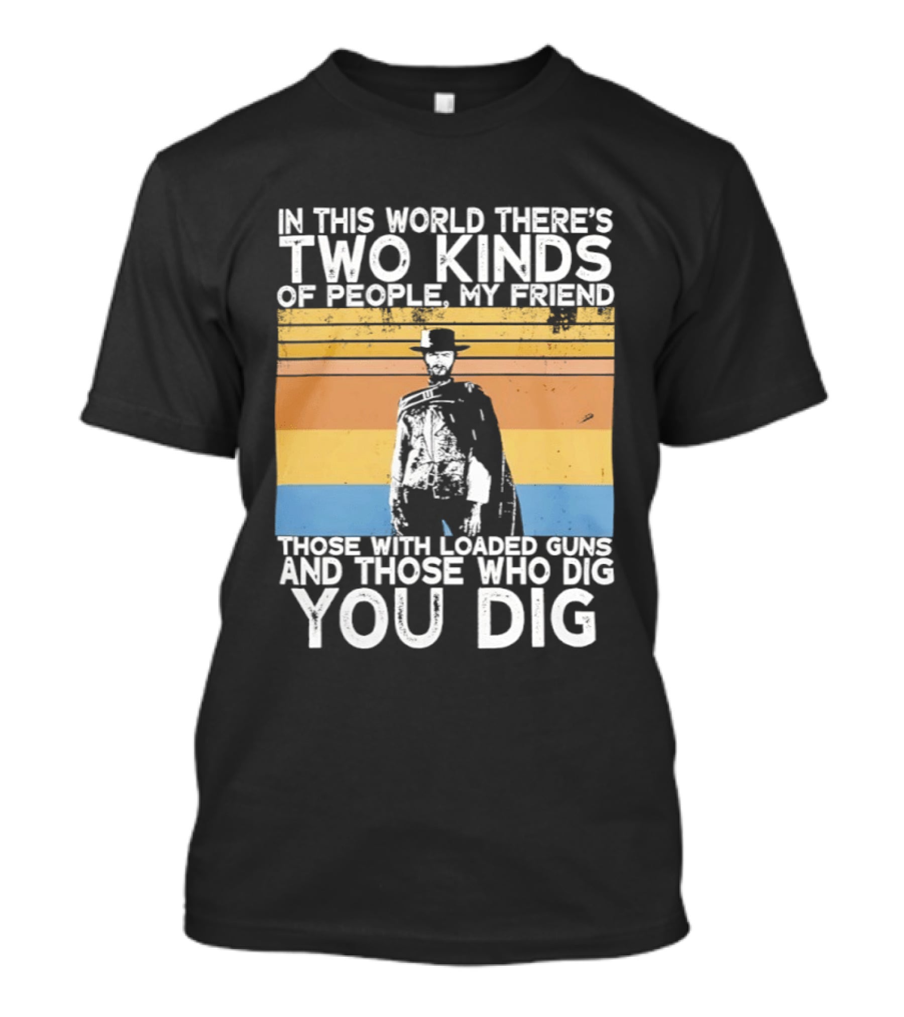 In This World There's Two Kinds Of People My Friend Those With Loaded Guns And Those Who Dig You Dig T-Shirt