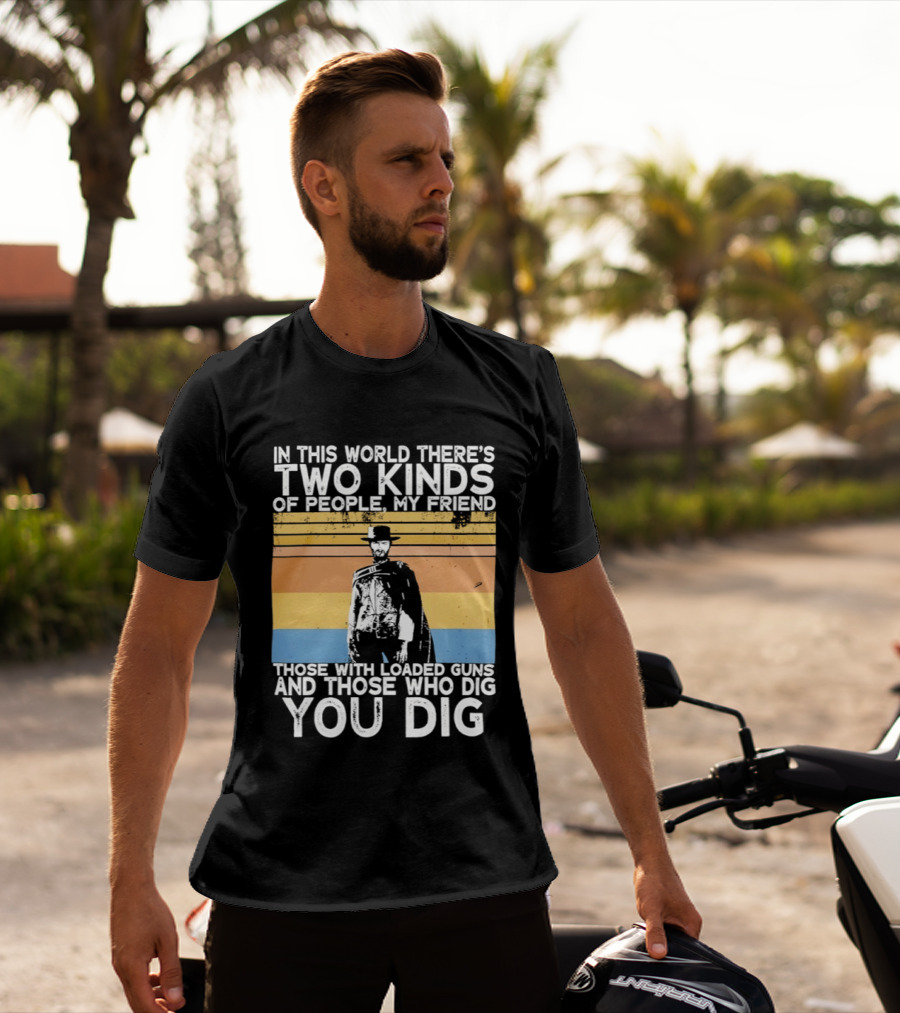 In This World There's Two Kinds Of People My Friend Those With Loaded Guns And Those Who Dig You Dig T-Shirt