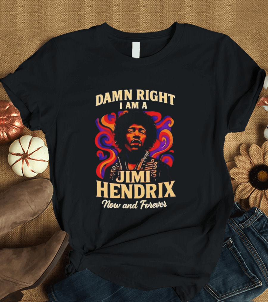 Damn Right I Am A Jimi Hendrix Now And Forever Psychedelic T-Shirt