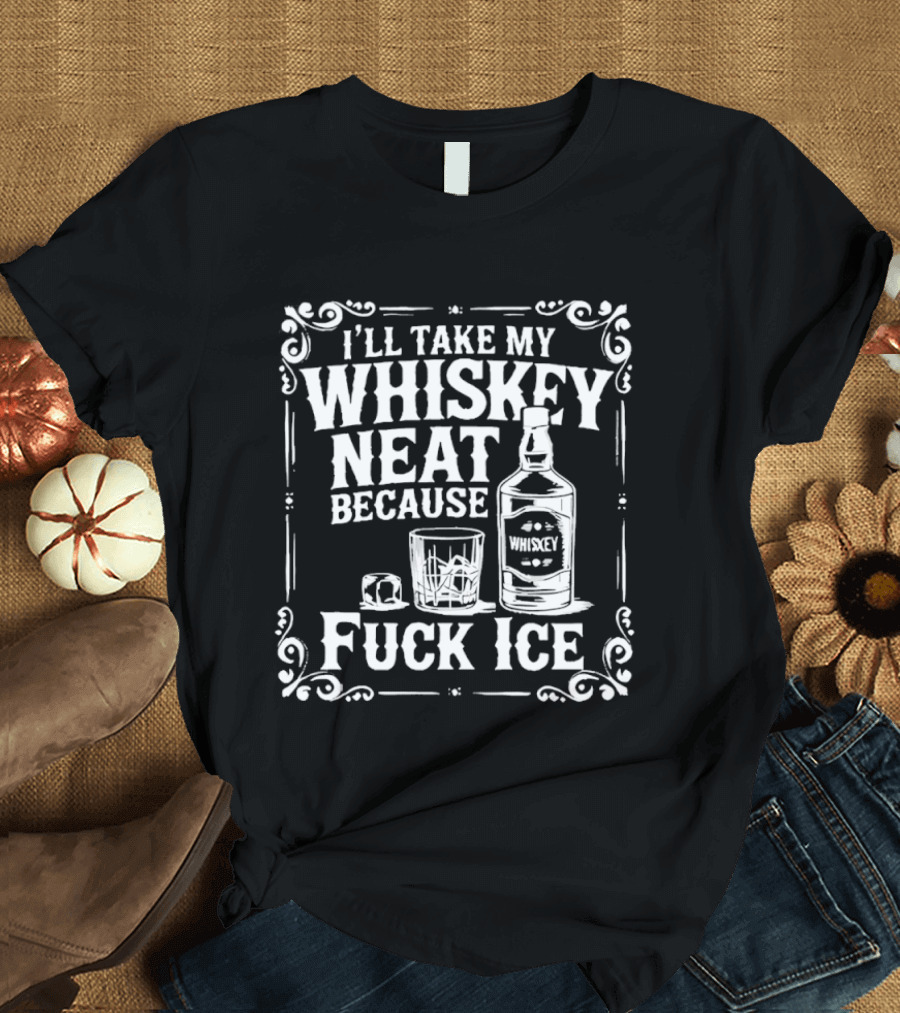 I'll Take My Whiskey Neat Because Fuck ICE Whiskey Bottle And Glass T-Shirt