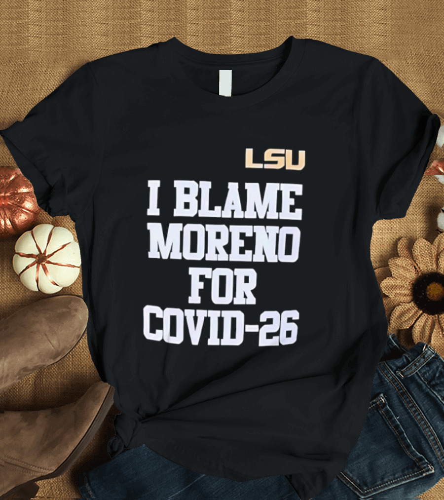 LSU Tigers I Blame Moreno For COVID 26 T-Shirt