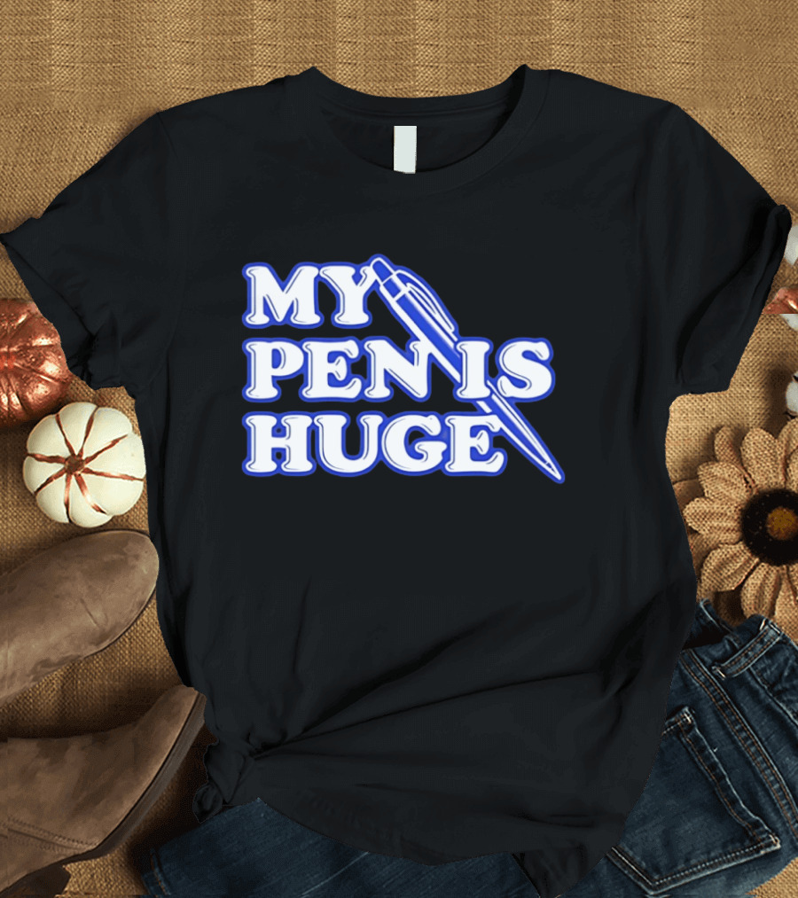My Pen Is Huge T-Shirt