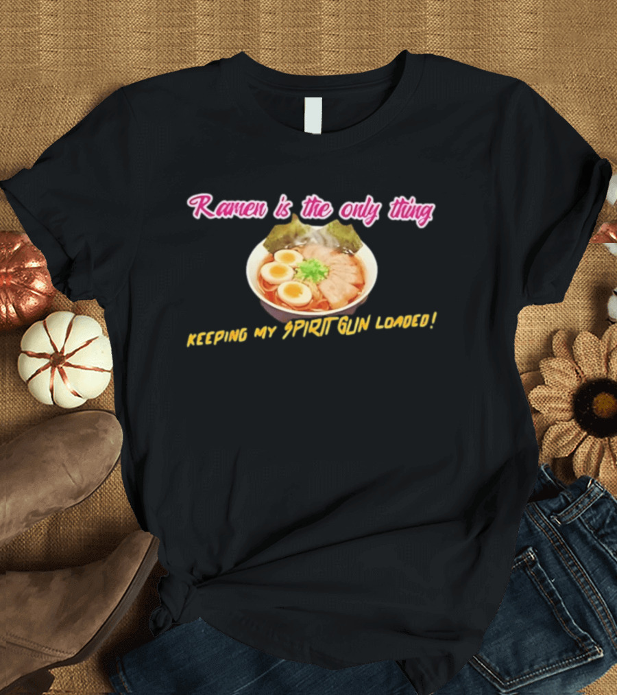 Ramen Is The Only Thing Keeping My Spirit Gun Loaded Egg Noodles Bowl T-Shirt