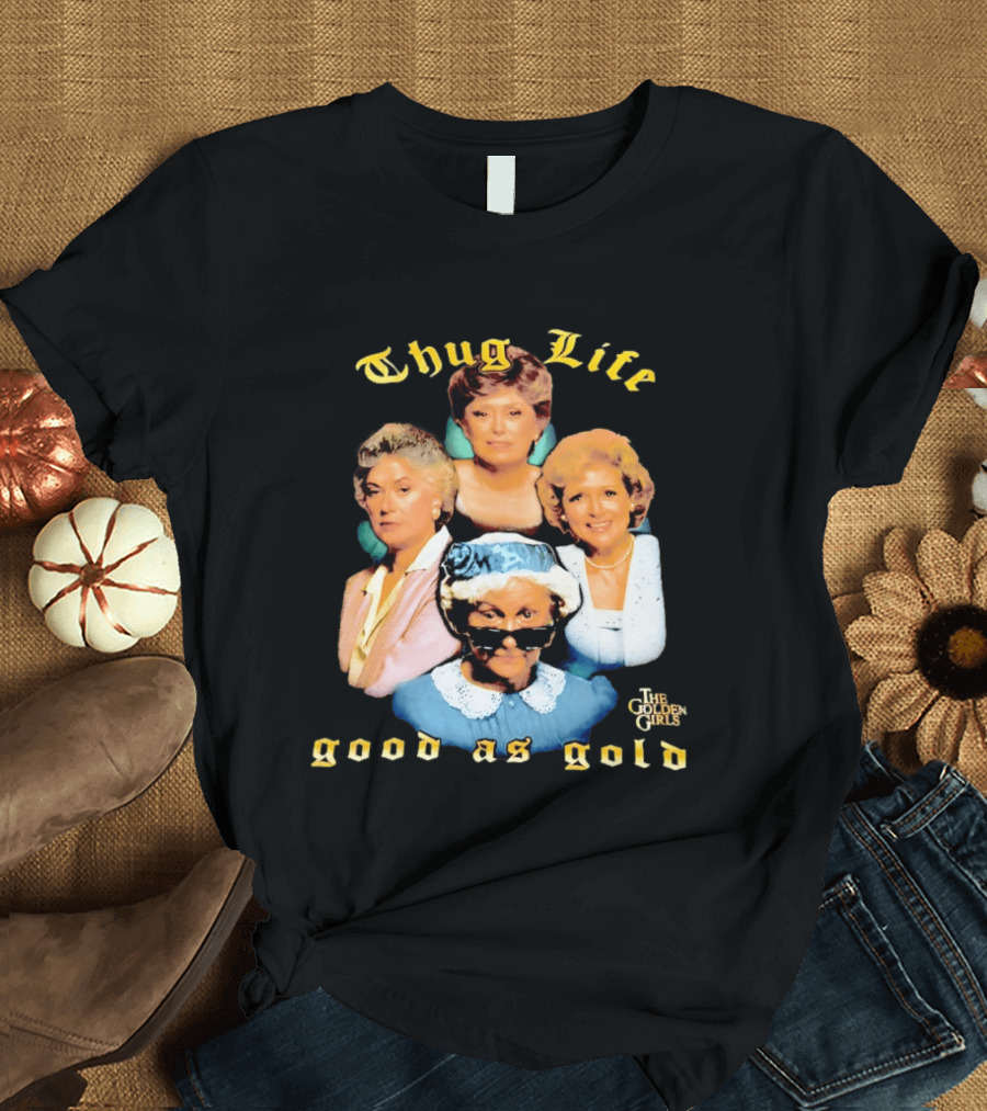 Thug Life The Golden Girls Good As Gold Retro Nostalgia T-Shirt