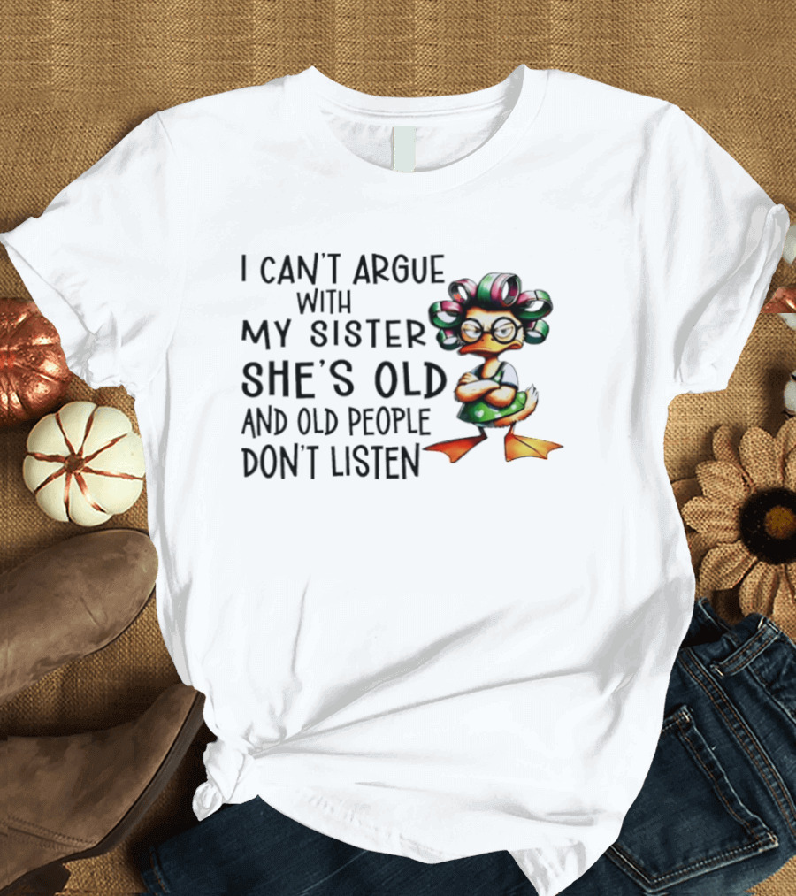 I Can't Argue With My Sister She's Old And Old People Don't Listen Duck T-Shirt