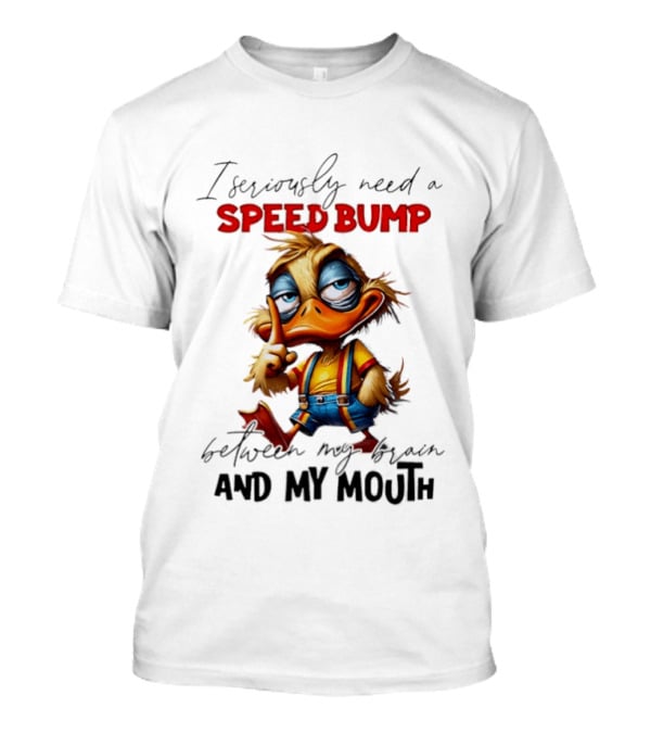 I Seriously Need A Speed Bump Between My Brain And My Mouth Duck T-Shirt