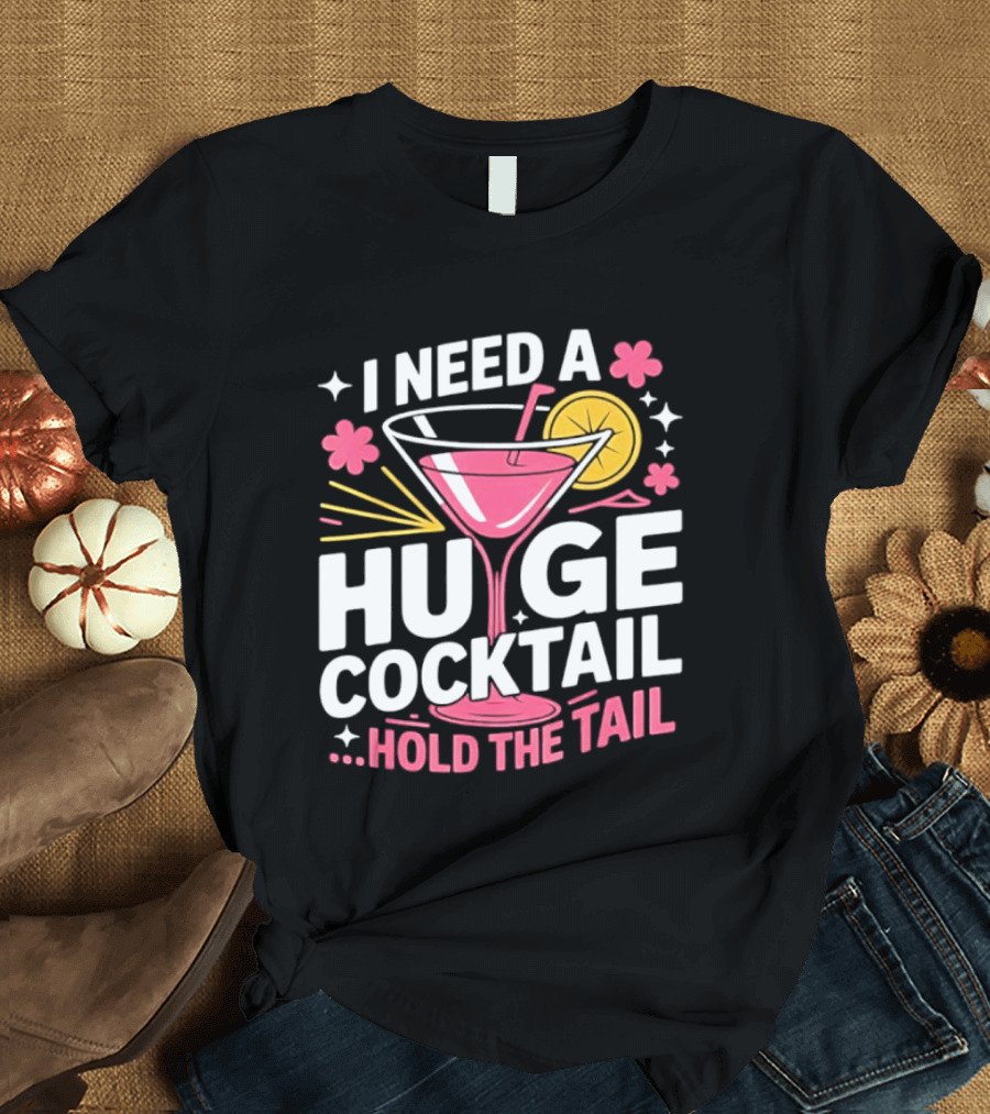 I Need A Huge Cocktail Hold The Tail Martini Drink Humor T-Shirt