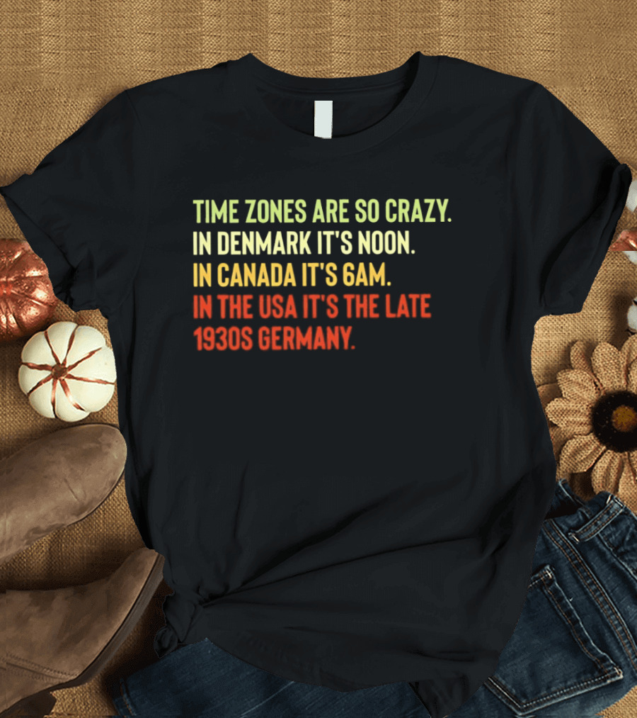 Time Zones Are So Crazy Denmark Noon Canada 6AM USA Late 1800s Germany T-Shirt