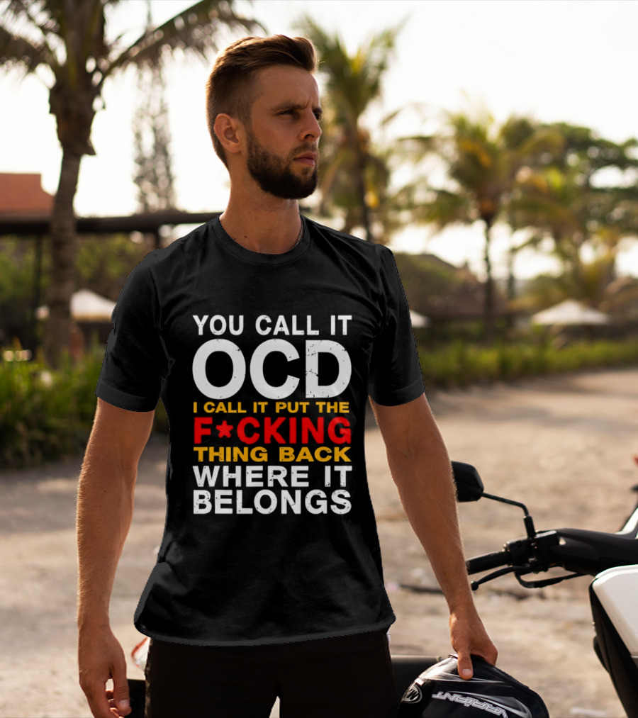 You Call It OCD I Call It Put The F*cking Thing Back Where It Belongs T-Shirt