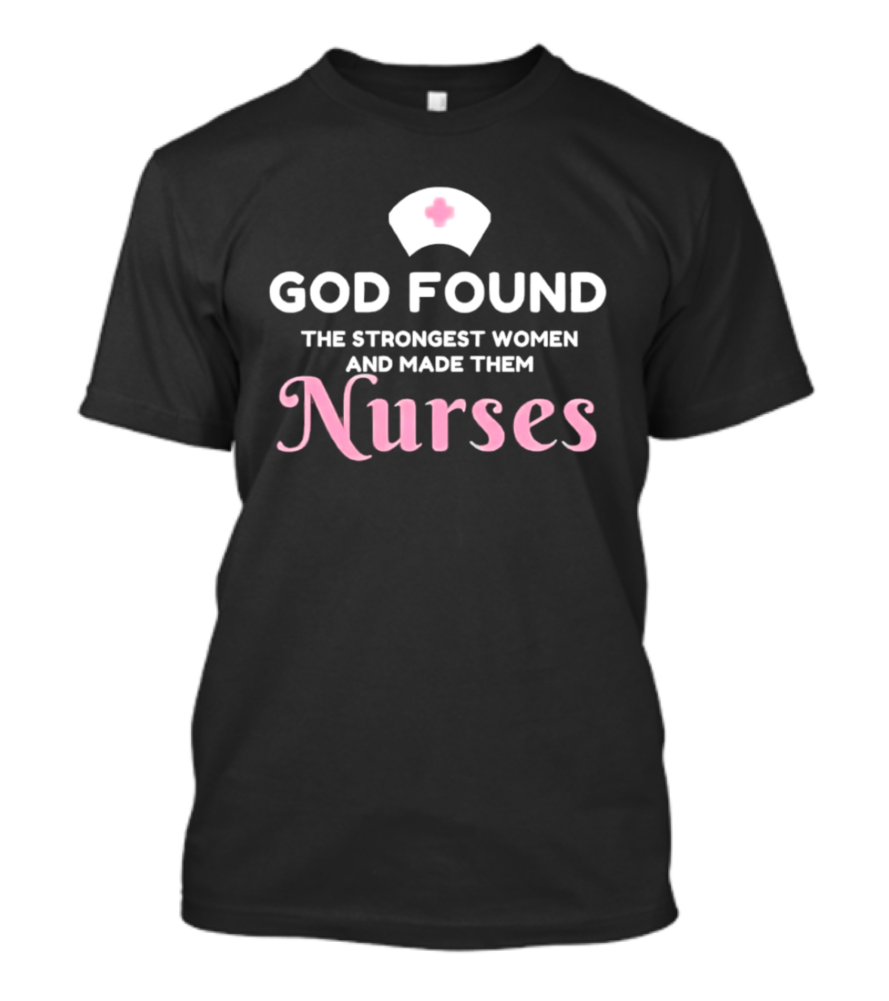 God Found The Strongest Women And Made Them Nurses Pink Nurse Hat T-Shirt