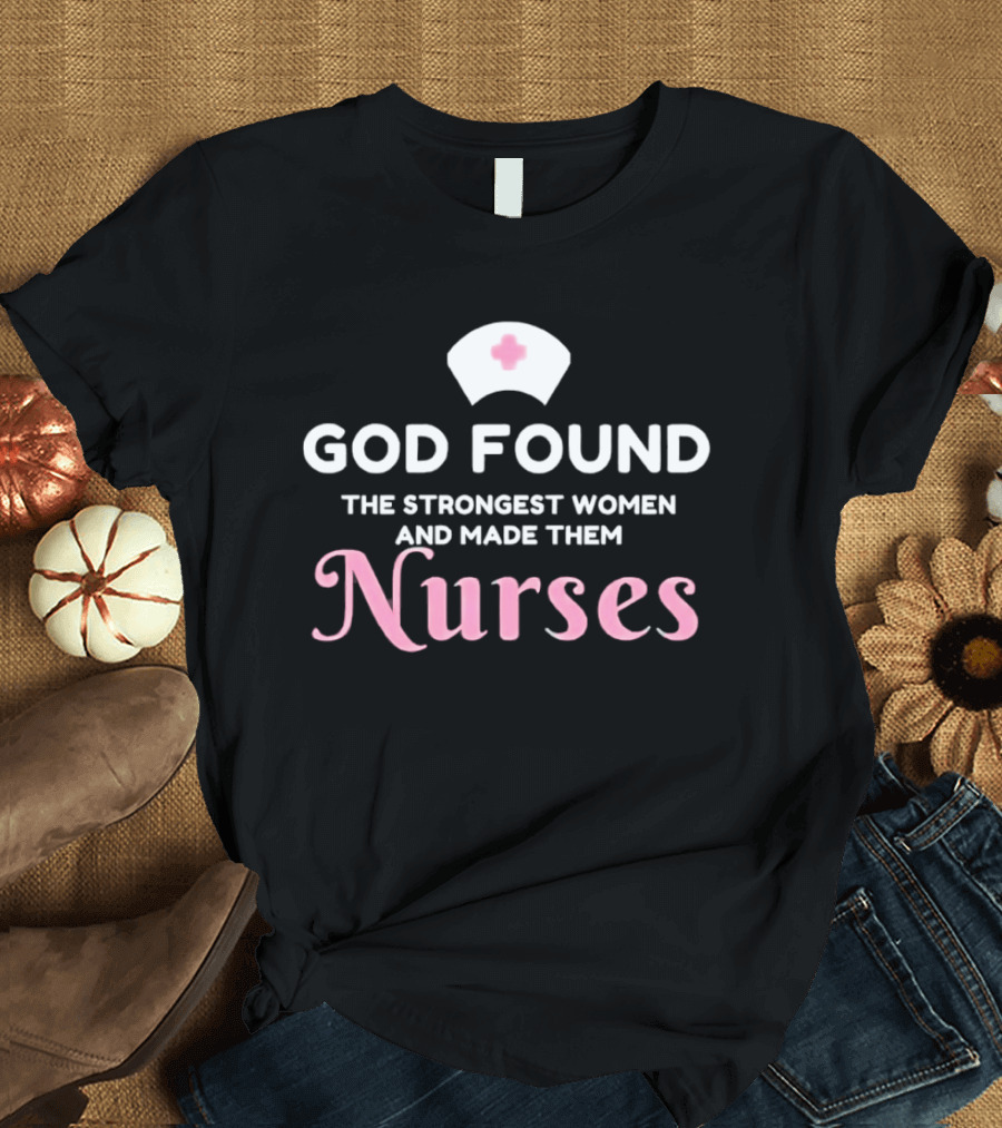 God Found The Strongest Women And Made Them Nurses Pink Nurse Hat T-Shirt