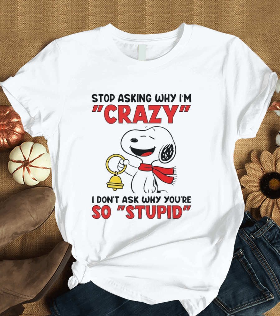 Snoopy Stop Asking Why I'm Crazy Bell I Don't Ask Why You're So Stupid T-Shirt