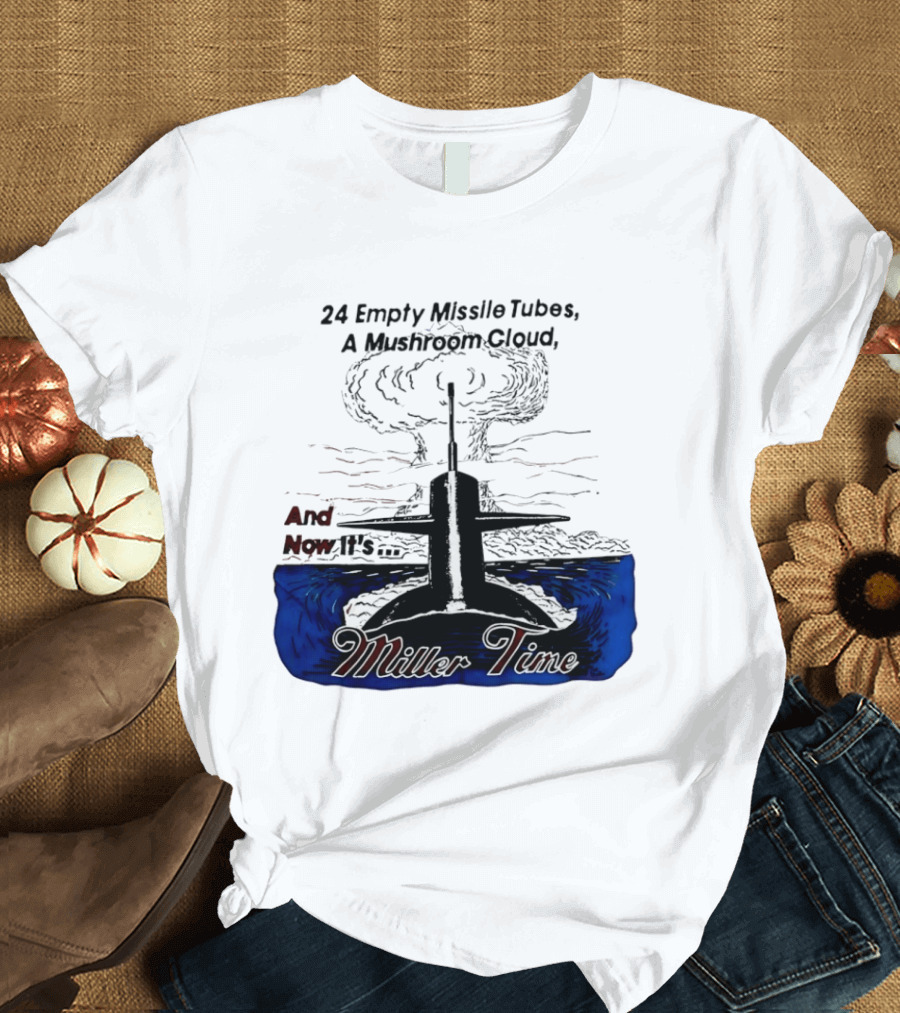 24 Empty Missile Tubes A Mushroom Cloud And Now It's Miller Time T-Shirt