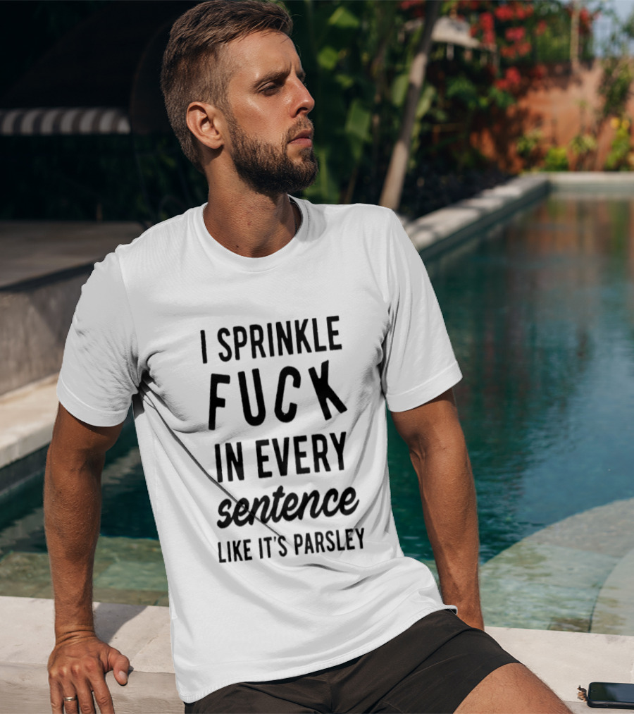 I Sprinkle Fuck In Every Sentence Like It's Parsley T-Shirt