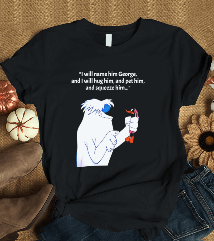 I Will Name Him George And I Will Hug Him And Squeeze Him Abominable Snowman T-Shirt