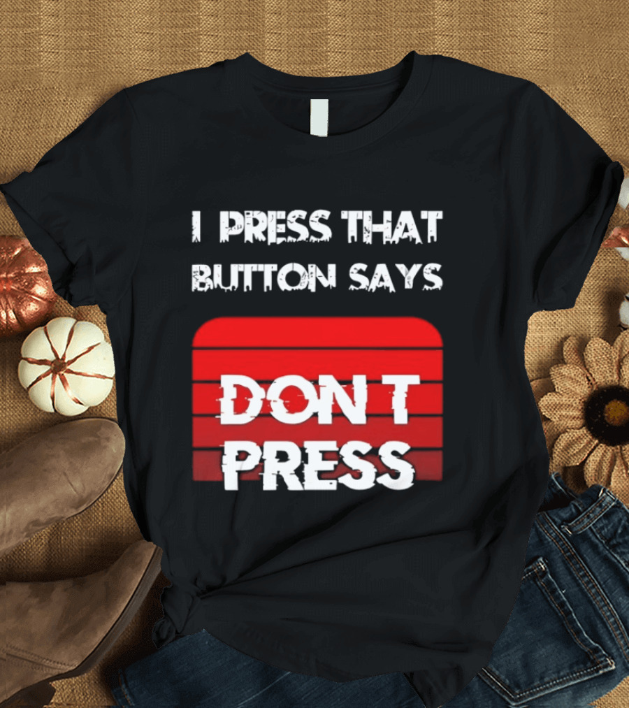 I Press That Button Says Don't Press Red Button Humor T-Shirt