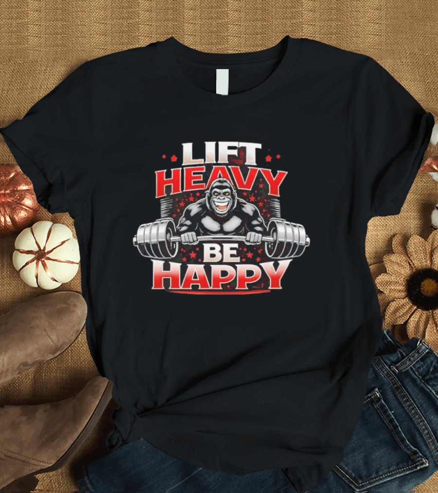 Lift Heavy Be Happy Gorilla Weightlifting Motivation T-Shirt