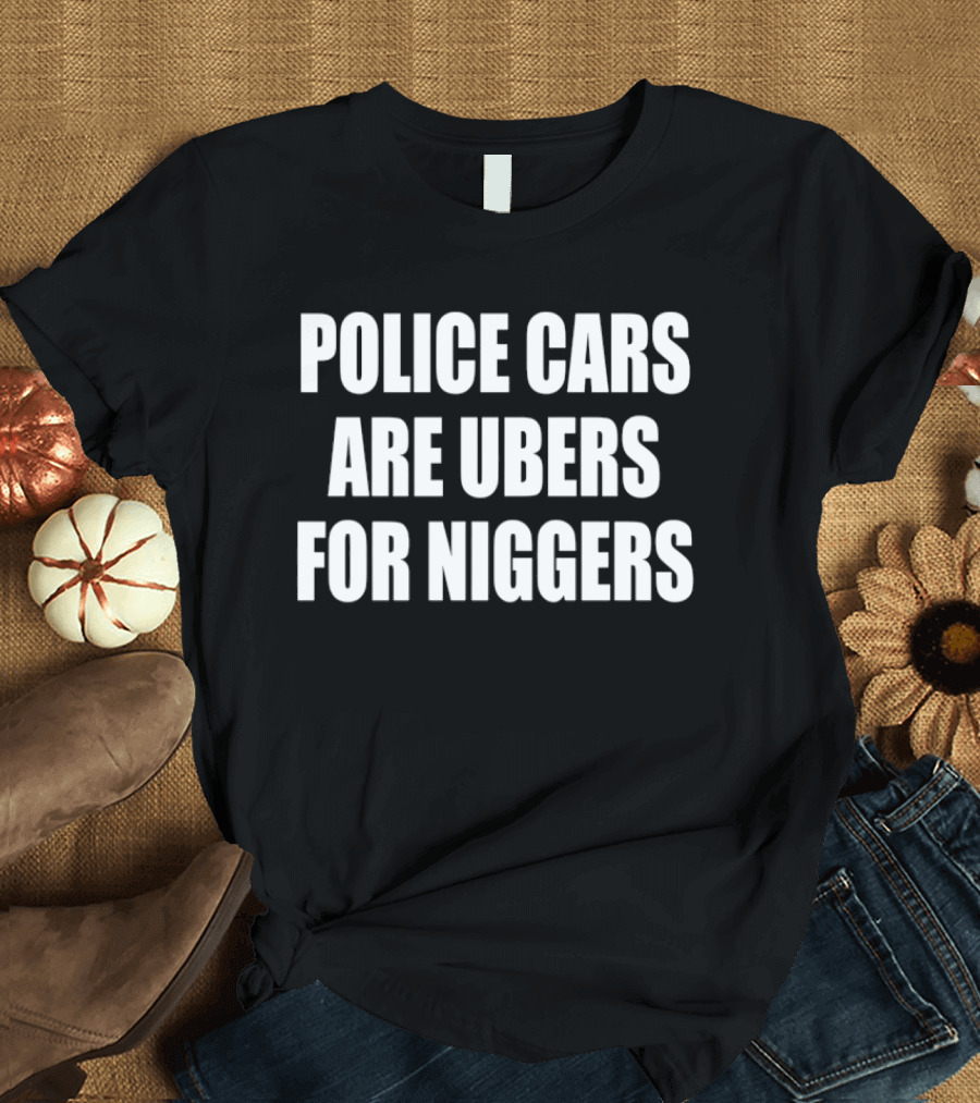 Police Cars Are Ubers For Niggers T-Shirt