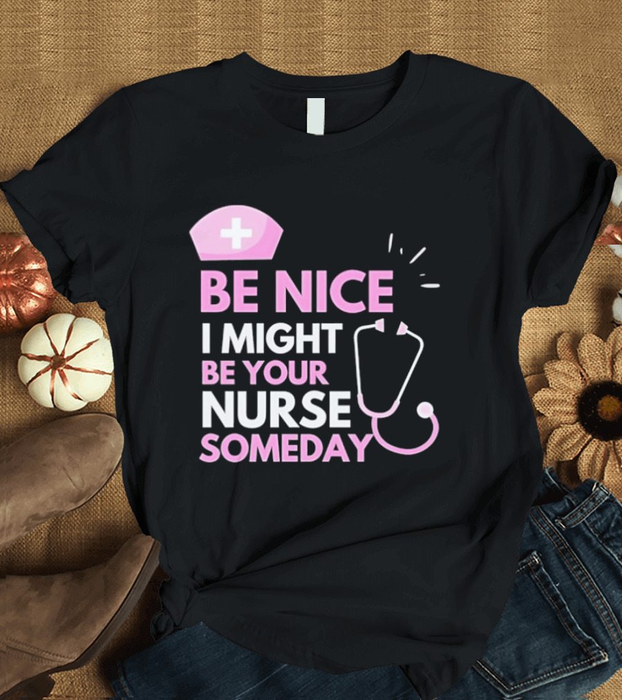 Be Nice I Might Be Your Nurse Someday Stethoscope Nurse Hat T-Shirt