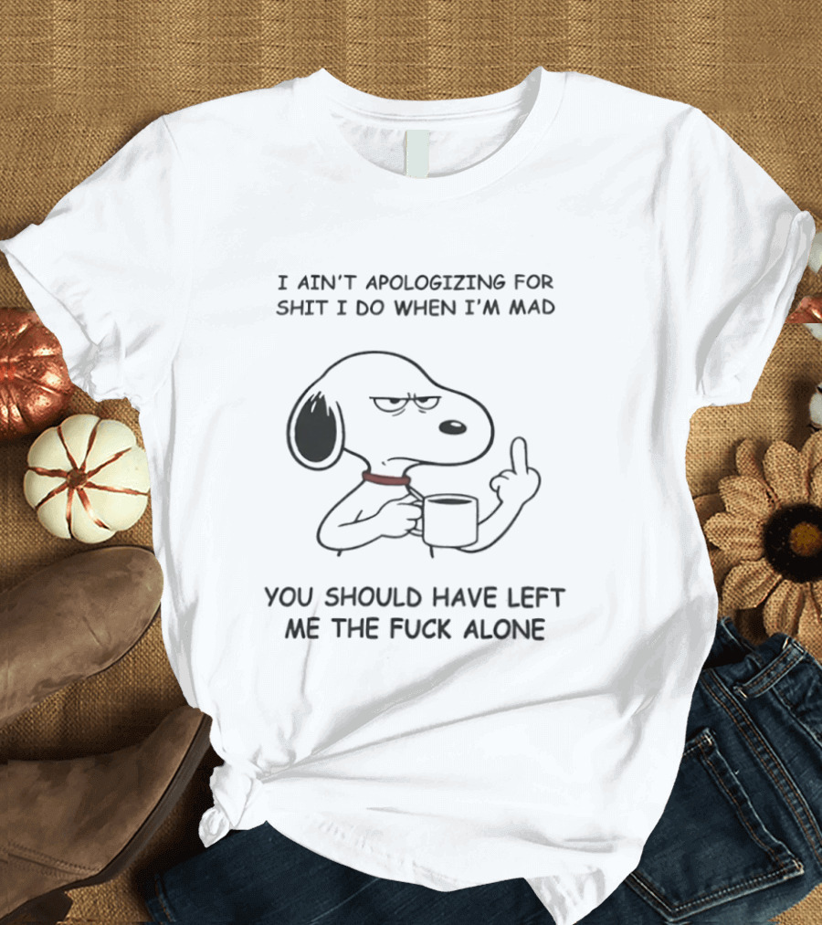 Grumpy Snoopy Middle Finger I Ain't Apologizing For Shit You Should Have Left Me Alone T-Shirt