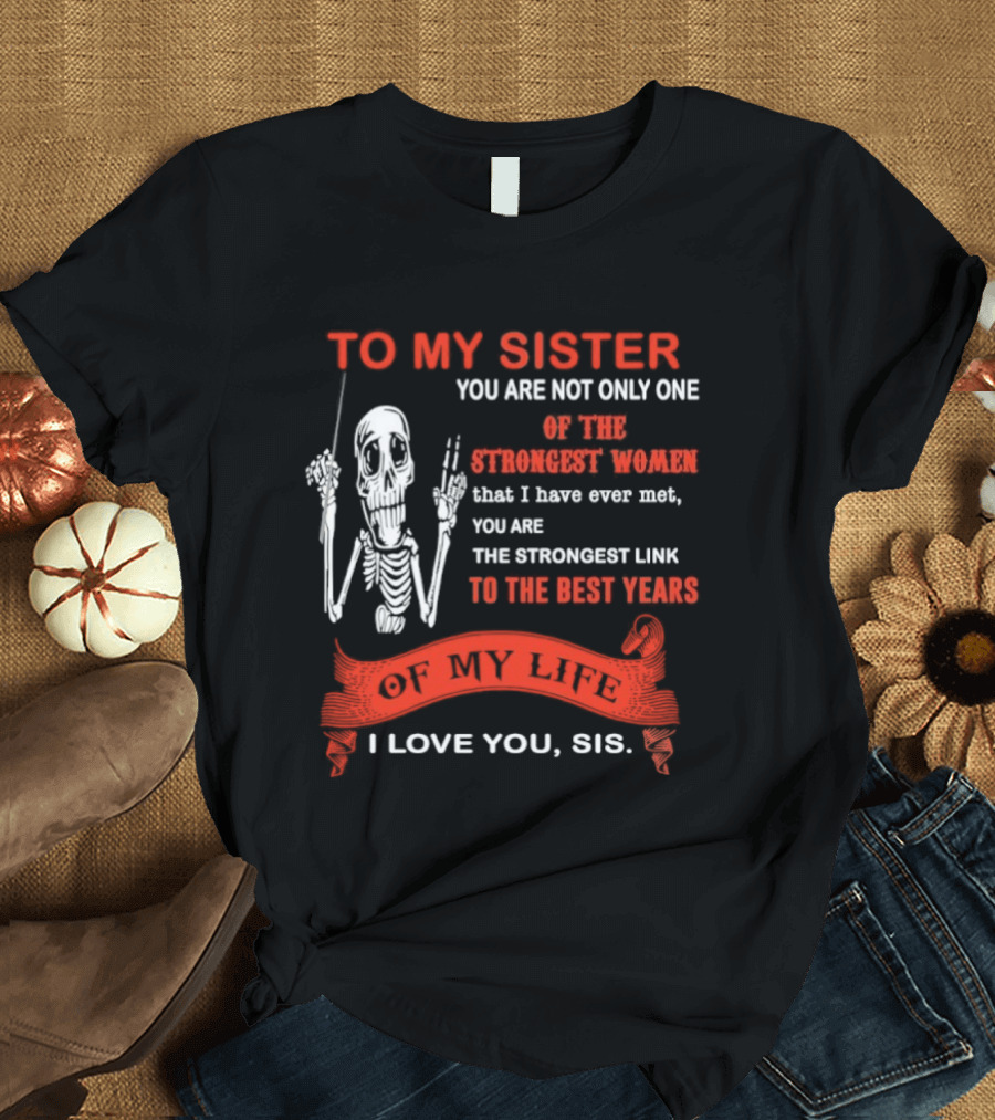 To My Sister You Are Not Only One Of The Strongest Women I Love You Sis Best Years T-Shirt