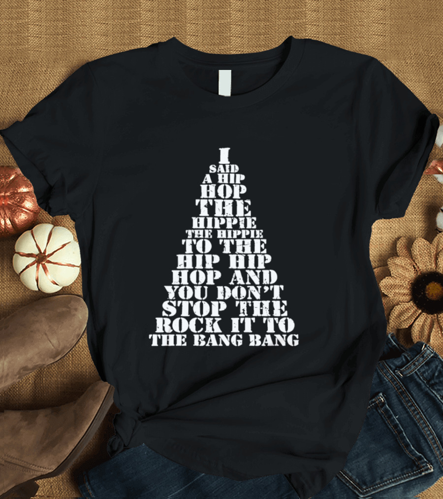 I Said A Hip Hop The Hippie The Hippie To The Hip Hip Hop Christmas Tree And You Don't Stop The Rock It To The Bang Bang T-Shirt