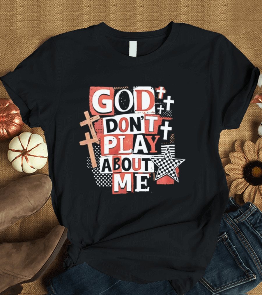 God Don't Play About Me Crosses And Stars Christian Faith T-Shirt
