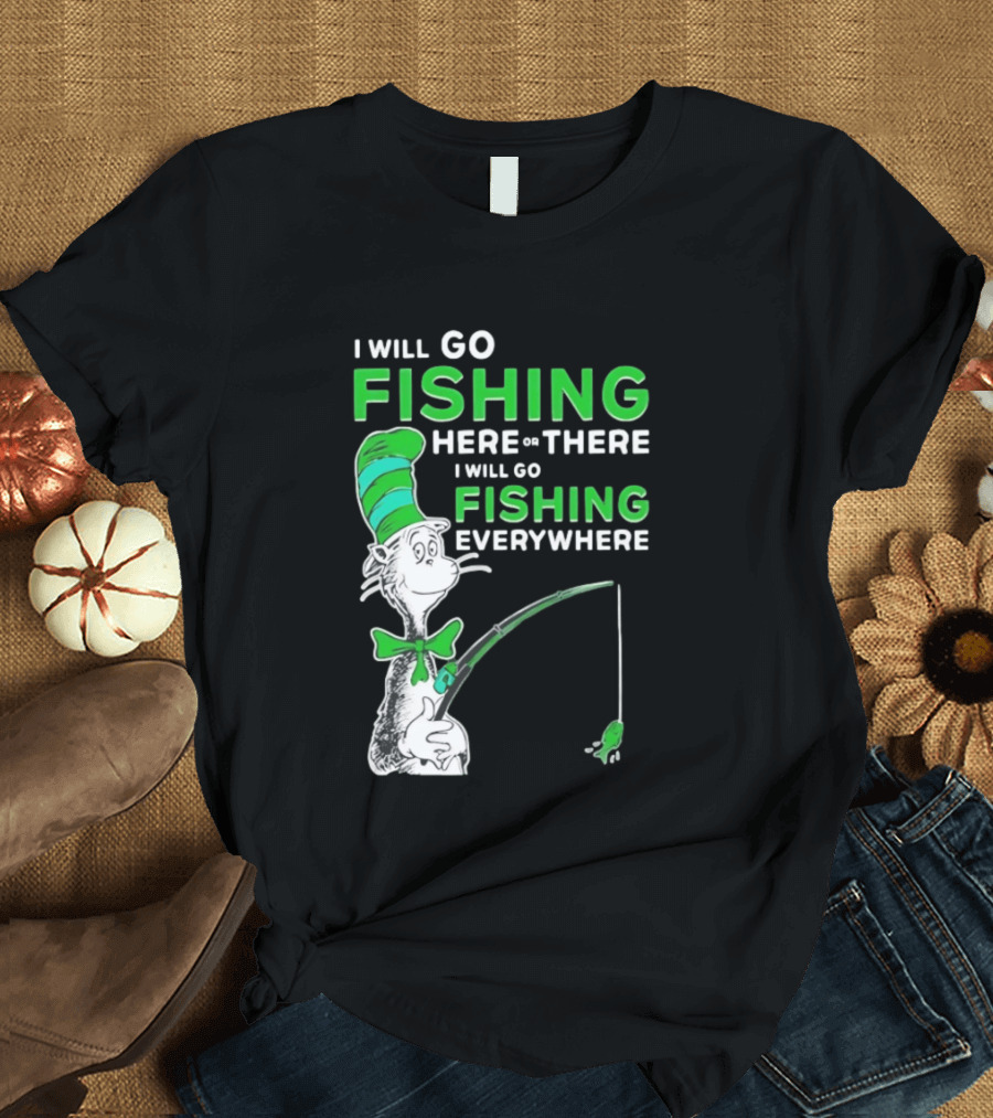 I Will Go Fishing Here Or There I Will Go Fishing Everywhere Cat In The Hat T-Shirt
