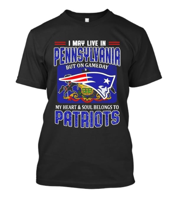 I May Live In Pennsylvania But On Gameday My Heart And Soul Belongs To Patriots T-Shirt