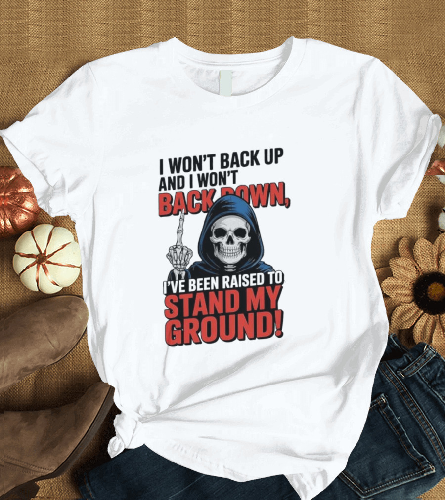 I Won't Back Up I Won't Back Down I've Been Raised To Stand My Ground Skeleton T-Shirt