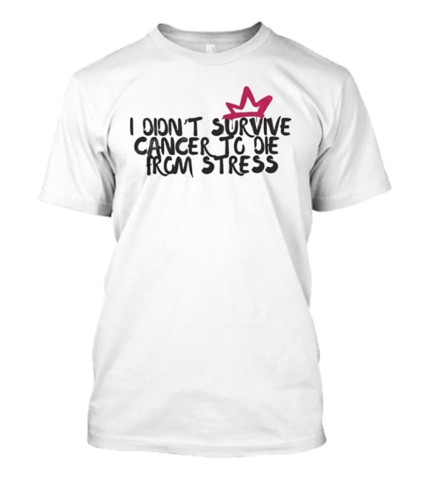 I Didn't Survive Cancer To Die From Stress Red Crown Motivation T-Shirt