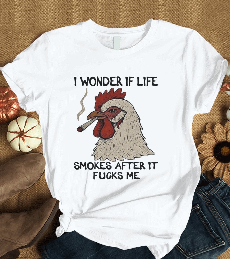 I Wonder If Life Chicken Smokes After It Fucks Me Smoking Rooster T-Shirt