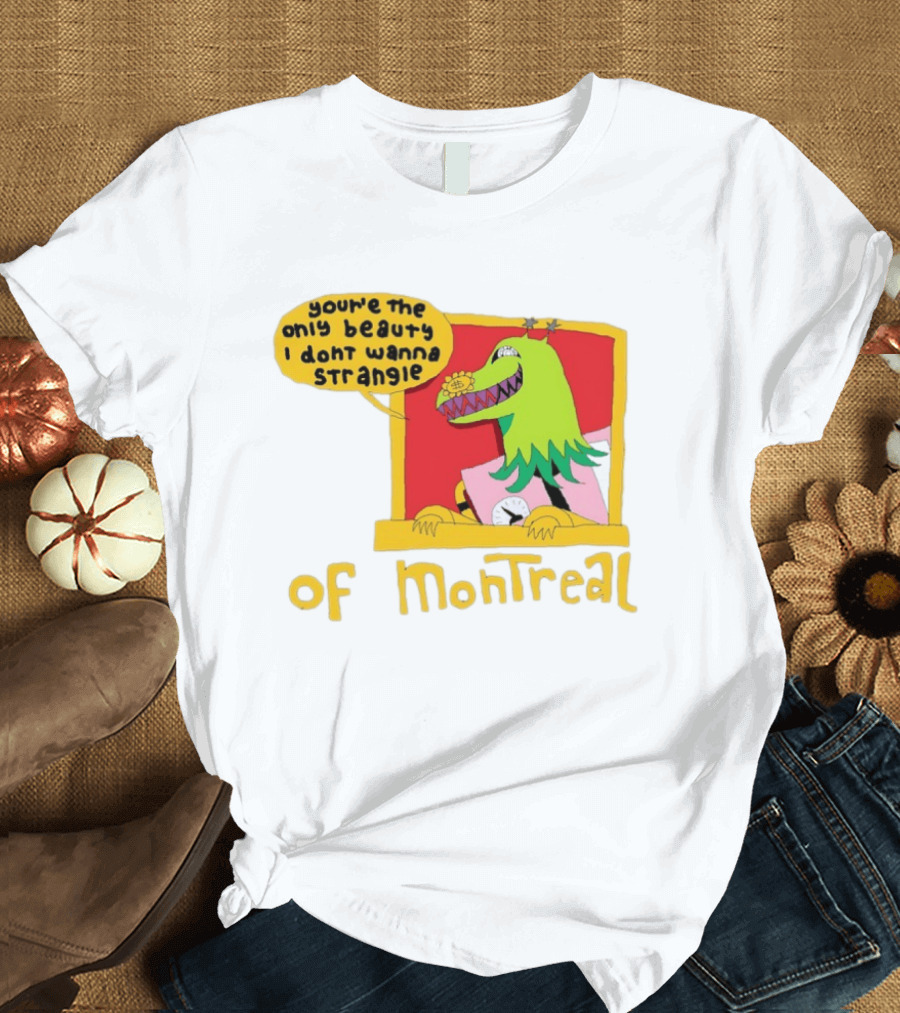 You're The Only Beauty I Don't Wanna Strangle Of Montreal Cartoon Monster T-Shirt