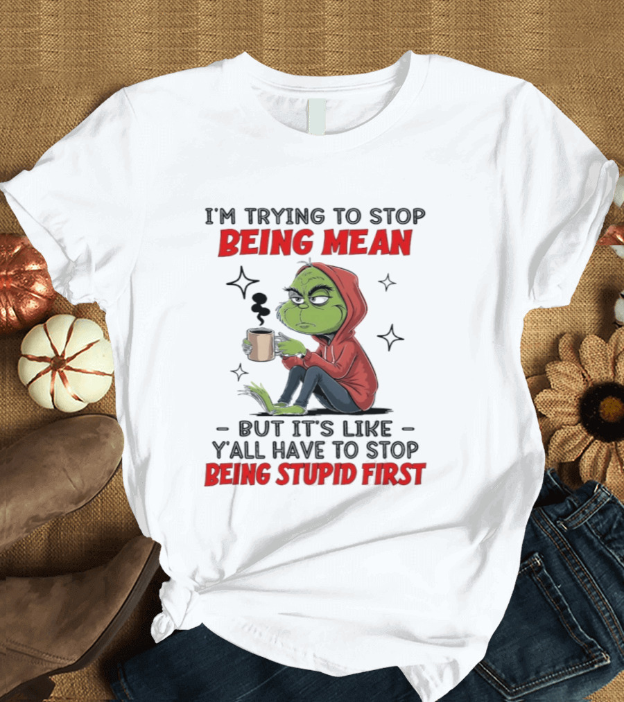 Grinch In Red I'm Trying To Stop Being Mean But It's Like Y'all Have To Stop Being Stupid First T-Shirt