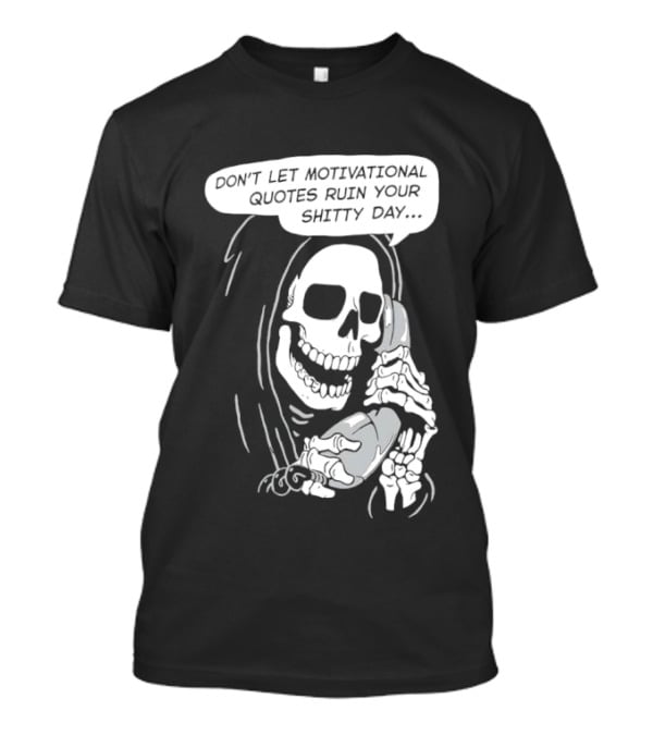 Grim Reaper Phone Don't Let Motivational Quotes Ruin Your Shitty Day T-Shirt