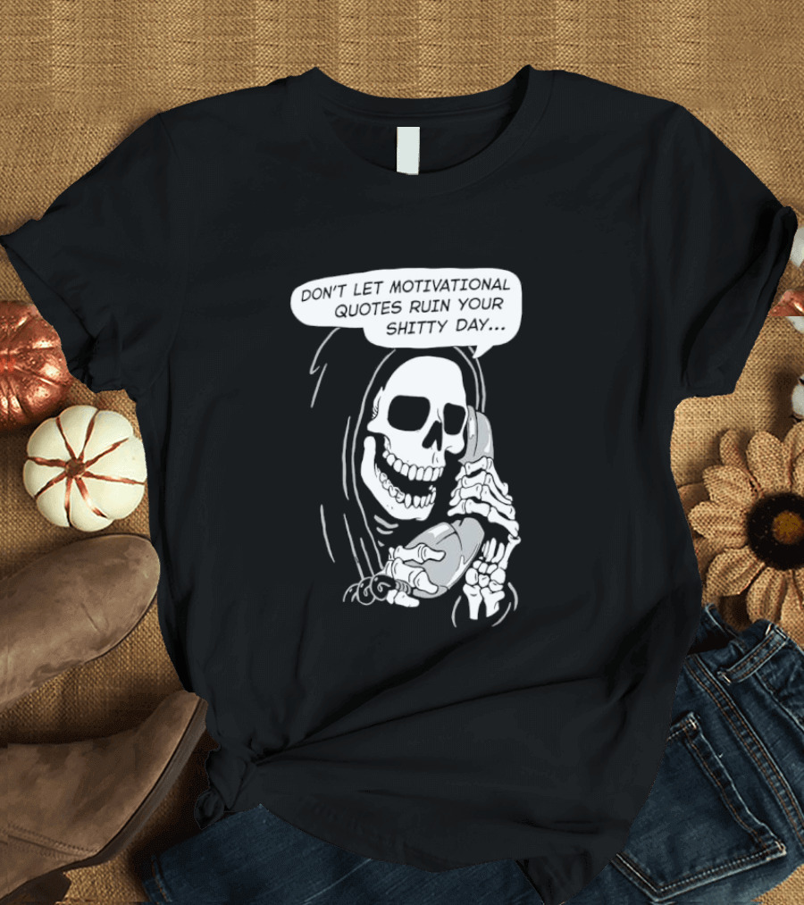 Grim Reaper Phone Don't Let Motivational Quotes Ruin Your Shitty Day T-Shirt