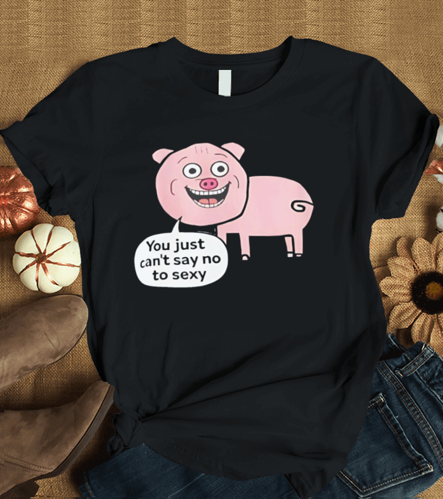 You Just Can't Say No To Sexy Pig T-Shirt